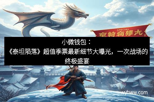 小微钱包：《泰坦陨落》超值季票最新细节大曝光，一次战场的终极盛宴